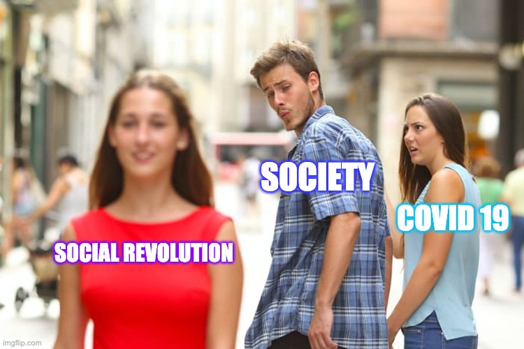 social revolution distracted boyfriend meme | SOCIETY; COVID 19; SOCIAL REVOLUTION | image tagged in memes,distracted boyfriend | made w/ Imgflip meme maker