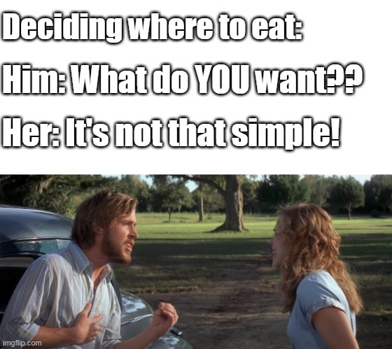Deciding where to eat:; Him: What do YOU want?? Her: It's not that simple! | image tagged in memes | made w/ Imgflip meme maker