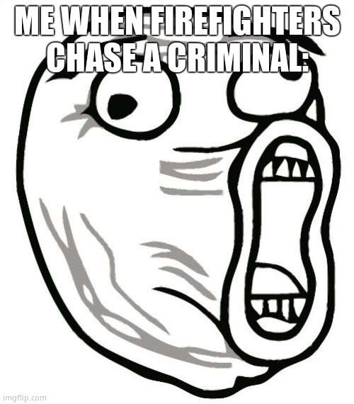LOL Guy Meme | ME WHEN FIREFIGHTERS CHASE A CRIMINAL: | image tagged in memes,lol guy | made w/ Imgflip meme maker