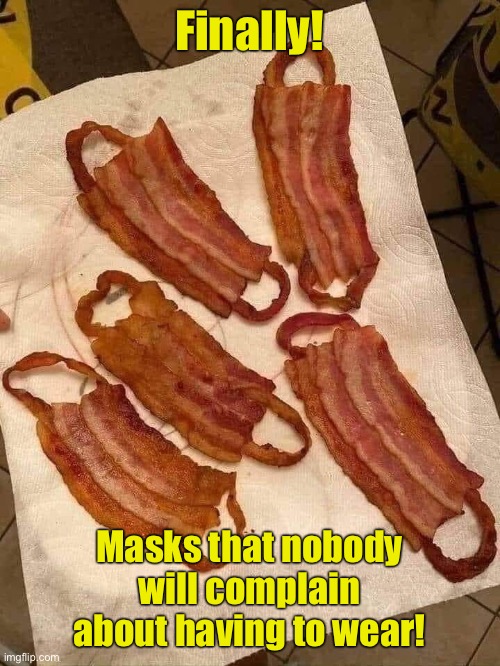 Finally! Masks that nobody will complain about having to wear! | image tagged in bacon | made w/ Imgflip meme maker
