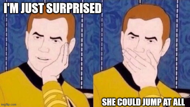 Sarcastically surprised Kirk | I'M JUST SURPRISED SHE COULD JUMP AT ALL | image tagged in sarcastically surprised kirk | made w/ Imgflip meme maker