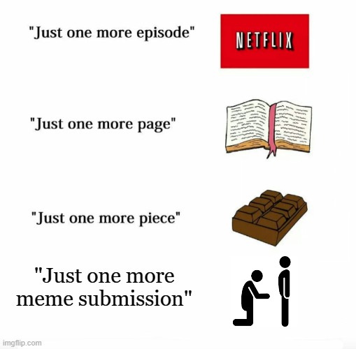 Just one more | "Just one more meme submission" | image tagged in just one more | made w/ Imgflip meme maker