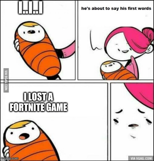 He is About to Say His First Words | I..I..I; I LOST A FORTNITE GAME | image tagged in he is about to say his first words | made w/ Imgflip meme maker