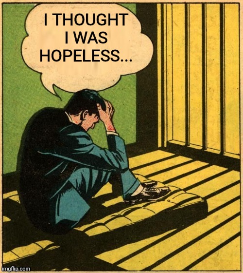 Depressed Man | I THOUGHT I WAS HOPELESS... | image tagged in depressed man | made w/ Imgflip meme maker