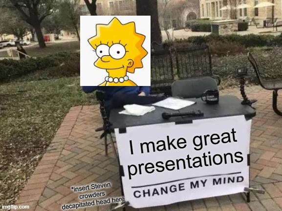 My first crossover meme | I make great presentations; *insert Steven crowders decapitated head here | image tagged in memes,change my mind | made w/ Imgflip meme maker