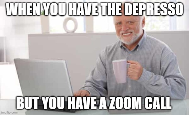 Depressed Zoom Calls | WHEN YOU HAVE THE DEPRESSO; BUT YOU HAVE A ZOOM CALL | image tagged in funny | made w/ Imgflip meme maker