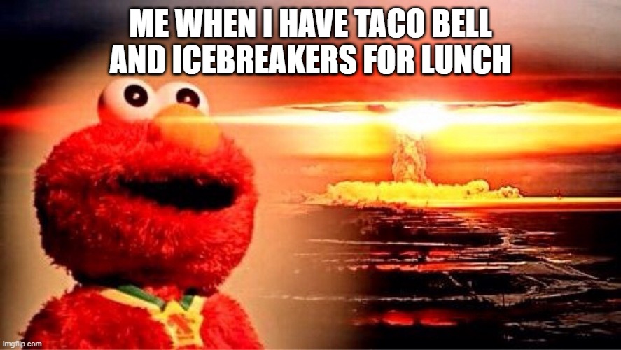 Toilet Explode Funny haha | ME WHEN I HAVE TACO BELL AND ICEBREAKERS FOR LUNCH | image tagged in elmo nuclear explosion | made w/ Imgflip meme maker