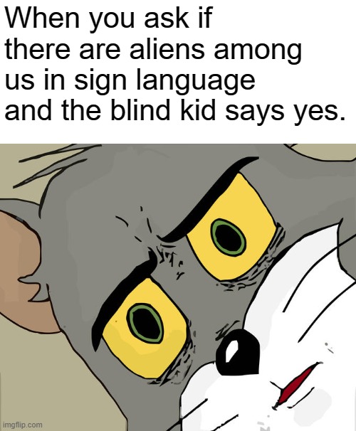 "VERY UNSETTLING", Tom says | When you ask if there are aliens among us in sign language and the blind kid says yes. | image tagged in memes,unsettled tom | made w/ Imgflip meme maker