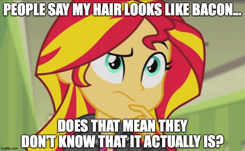 That's Some Fatty Bacon. Might Want To Cook It A Little Longer. | PEOPLE SAY MY HAIR LOOKS LIKE BACON... DOES THAT MEAN THEY DON'T KNOW THAT IT ACTUALLY IS? | image tagged in memes,equestria girls,sunset shimmer,bacon,hair,food for thought | made w/ Imgflip meme maker