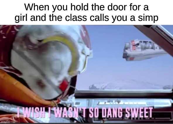I wish I wasn't so dang sweet | When you hold the door for a girl and the class calls you a simp | image tagged in i wish i wasn't so dang sweet | made w/ Imgflip meme maker