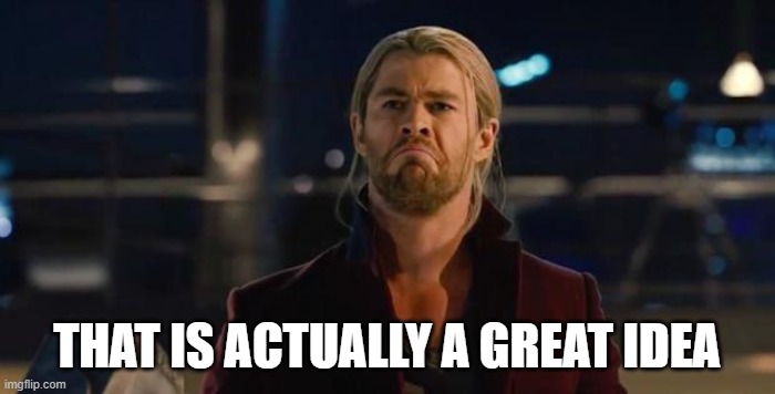 Thor, not bad.   | THAT IS ACTUALLY A GREAT IDEA | image tagged in thor not bad | made w/ Imgflip meme maker