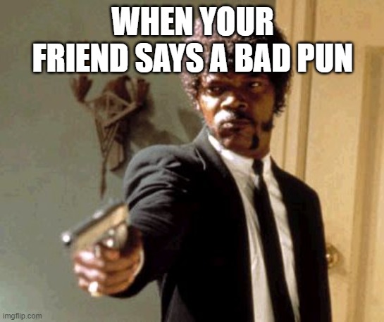 Say That Again I Dare You | WHEN YOUR FRIEND SAYS A BAD PUN | image tagged in memes,say that again i dare you | made w/ Imgflip meme maker