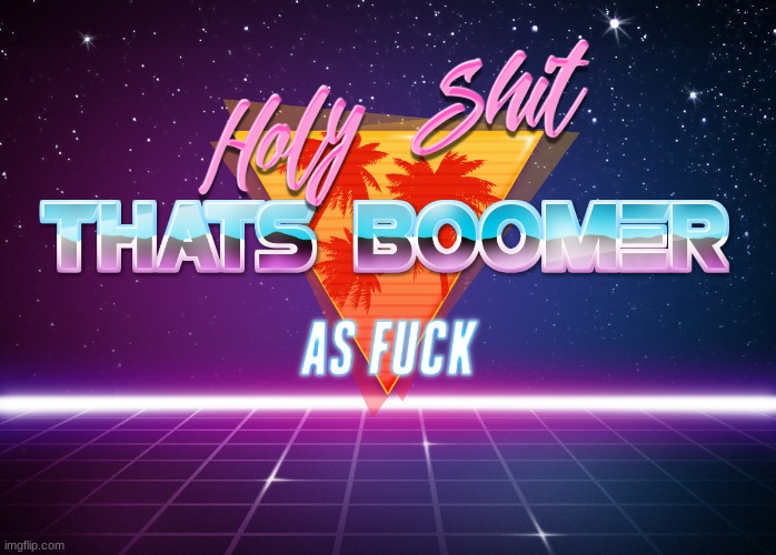 Holy Shit Thats Boomer as Fuck | image tagged in holy shit thats boomer as fuck | made w/ Imgflip meme maker