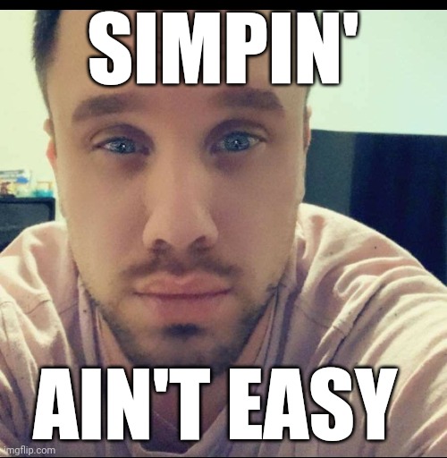 SIMPIN | SIMPIN'; AIN'T EASY | image tagged in memes | made w/ Imgflip meme maker