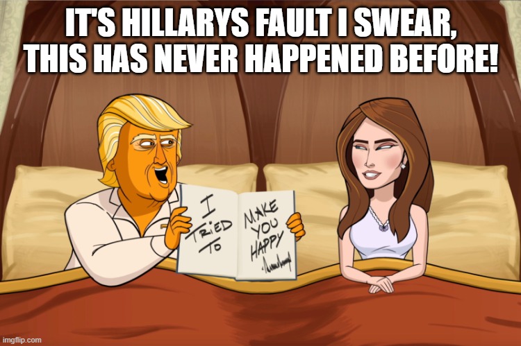 impotent trump | IT'S HILLARYS FAULT I SWEAR, THIS HAS NEVER HAPPENED BEFORE! | image tagged in donald trump,trump | made w/ Imgflip meme maker