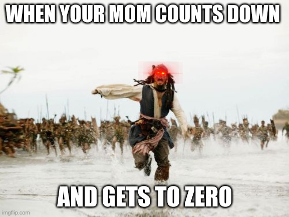 Jack Sparrow Being Chased Meme | WHEN YOUR MOM COUNTS DOWN; AND GETS TO ZERO | image tagged in memes,jack sparrow being chased | made w/ Imgflip meme maker