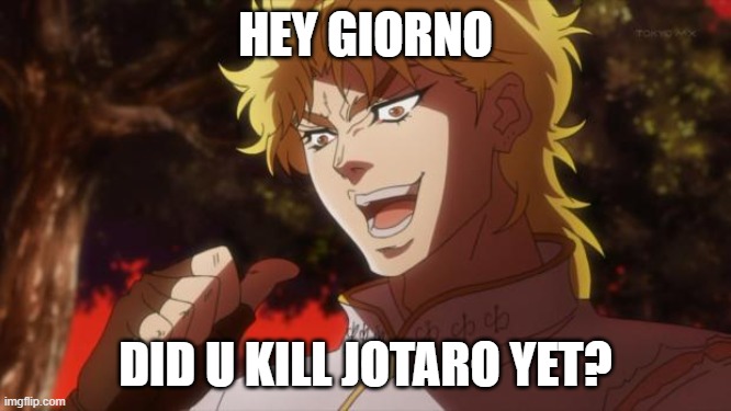 But it was me Dio | HEY GIORNO DID U KILL JOTARO YET? | image tagged in but it was me dio | made w/ Imgflip meme maker