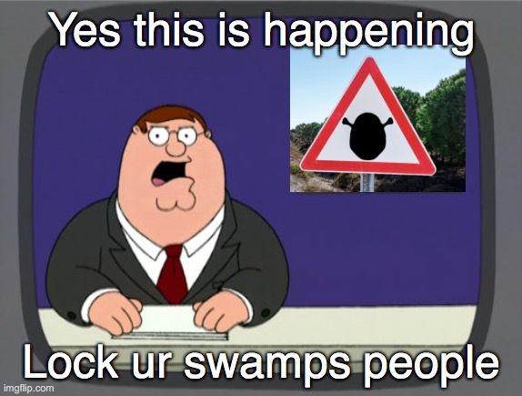 I've come withe terrible news(ALL HAIL BABY STREK) | Yes this is happening; Lock ur swamps people | image tagged in memes,peter griffin news | made w/ Imgflip meme maker