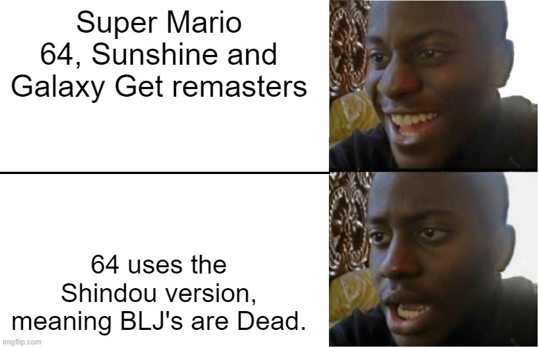 F for SM64 Speedrunning | Super Mario 64, Sunshine and Galaxy Get remasters; 64 uses the Shindou version, meaning BLJ's are Dead. | image tagged in disappointed black guy | made w/ Imgflip meme maker