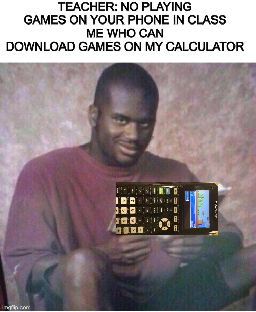 I can accually though | TEACHER: NO PLAYING GAMES ON YOUR PHONE IN CLASS
ME WHO CAN DOWNLOAD GAMES ON MY CALCULATOR | image tagged in shaq reading meme,calculator | made w/ Imgflip meme maker