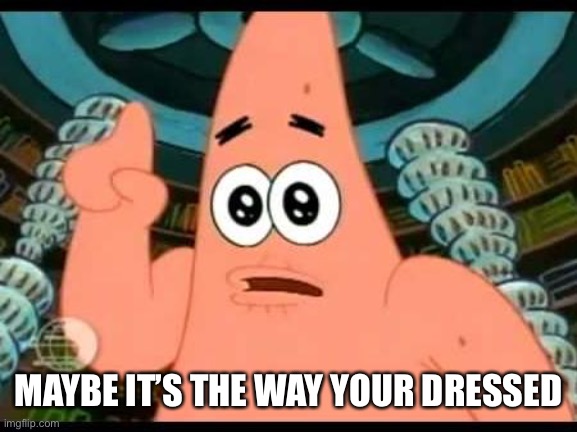 Patrick Says Meme | MAYBE IT’S THE WAY YOUR DRESSED | image tagged in memes,patrick says | made w/ Imgflip meme maker