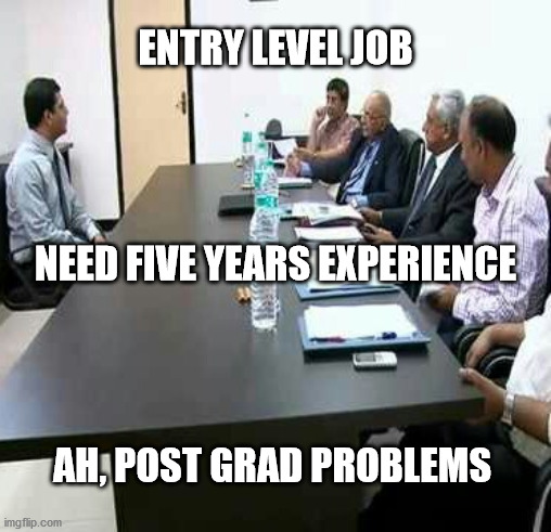 Entry Level Job | ENTRY LEVEL JOB; NEED FIVE YEARS EXPERIENCE; AH, POST GRAD PROBLEMS | image tagged in job interview,graduate,haiku | made w/ Imgflip meme maker