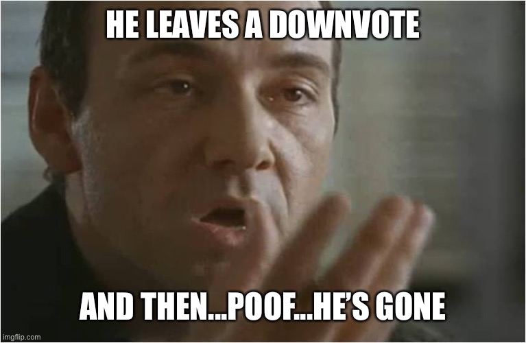 Kevin Spacey Usual Suspects Poof | HE LEAVES A DOWNVOTE AND THEN...POOF...HE’S GONE | image tagged in kevin spacey usual suspects poof | made w/ Imgflip meme maker