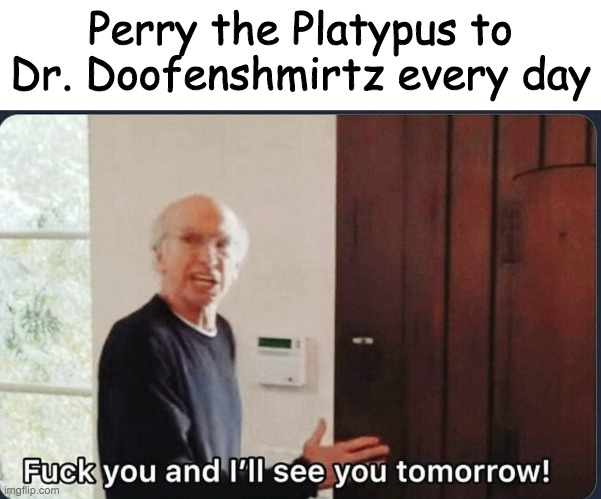 Perry the Platypus to Dr. Doofenshmirtz every day | image tagged in blank white template,f k you i'll see you tomorrow | made w/ Imgflip meme maker
