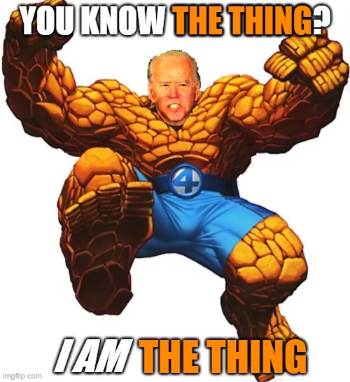 Joe "The Thing" Biden |  THE THING; YOU KNOW THE THING? I AM; THE THING | image tagged in joe the thing biden,memes,joe biden,marvel,superheroes,political meme | made w/ Imgflip meme maker