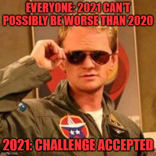 2021 Challenged | EVERYONE: 2021 CAN'T POSSIBLY BE WORSE THAN 2020; 2021: CHALLENGE ACCEPTED | image tagged in barney stinson challenge accepted | made w/ Imgflip meme maker