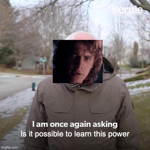 Bernie I Am Once Again Asking For Your Support | Is it possible to learn this power | image tagged in memes,bernie i am once again asking for your support,is it possible to learn this power,star wars,anakin skywalker | made w/ Imgflip meme maker