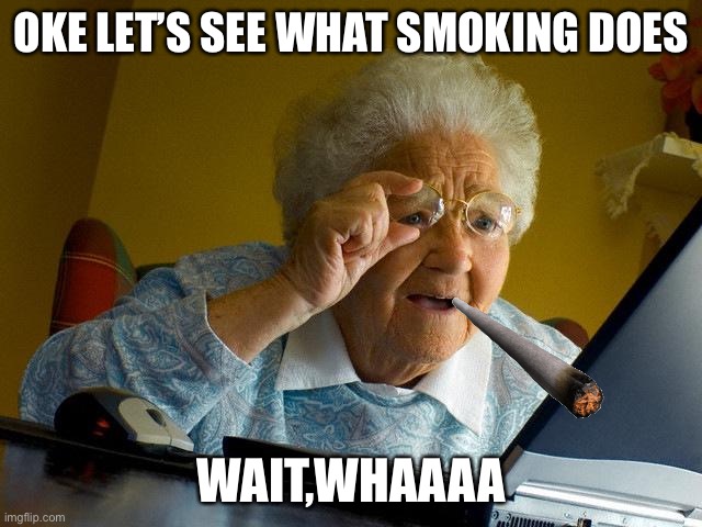 Shy grandma is unhealthy | OKE LET’S SEE WHAT SMOKING DOES; WAIT,WHAAAA | image tagged in memes,grandma finds the internet | made w/ Imgflip meme maker