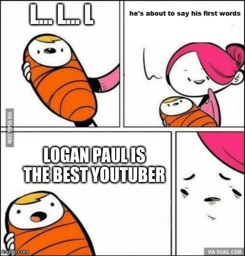 wronk | L... L... L; LOGAN PAUL IS THE BEST YOUTUBER | image tagged in he is about to say his first words | made w/ Imgflip meme maker
