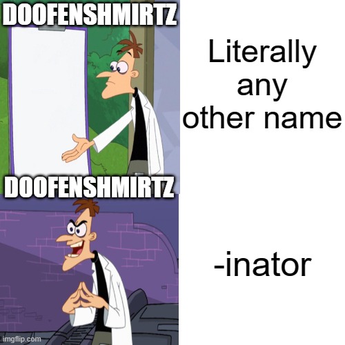 Doofensmritz | Literally any other name; DOOFENSHMIRTZ; DOOFENSHMIRTZ; -inator | image tagged in drak doofenshmirtz,inator,dr doofensmirtz inators,memes,funny,dastarminers awesome memes | made w/ Imgflip meme maker