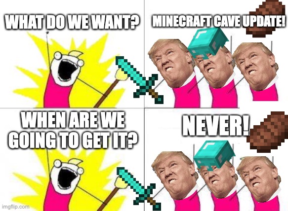 What Do We Want | WHAT DO WE WANT? MINECRAFT CAVE UPDATE! NEVER! WHEN ARE WE GOING TO GET IT? | image tagged in memes,what do we want | made w/ Imgflip meme maker