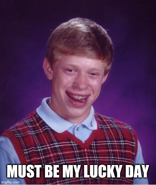 Bad Luck Brian Meme | MUST BE MY LUCKY DAY | image tagged in memes,bad luck brian | made w/ Imgflip meme maker