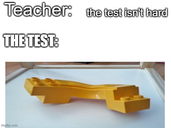 My tests | Teacher:; the test isn't hard; THE TEST: | image tagged in memes | made w/ Imgflip meme maker
