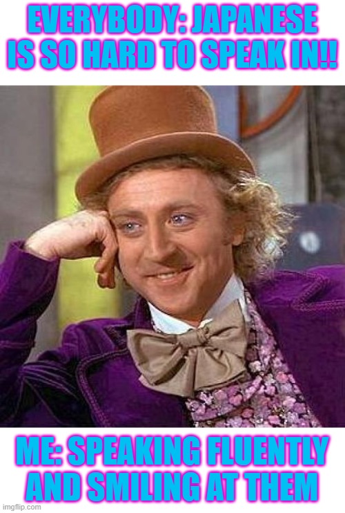 Creepy Condescending Wonka Meme | EVERYBODY: JAPANESE IS SO HARD TO SPEAK IN!! ME: SPEAKING FLUENTLY AND SMILING AT THEM | image tagged in memes,creepy condescending wonka | made w/ Imgflip meme maker