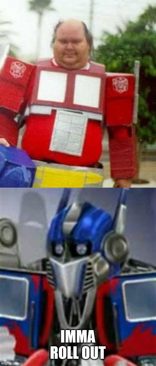 OPTIMUS HAS SEEN ENOUGH | IMMA ROLL OUT | image tagged in transformers,optimus prime,cosplay,cosplay fail | made w/ Imgflip meme maker