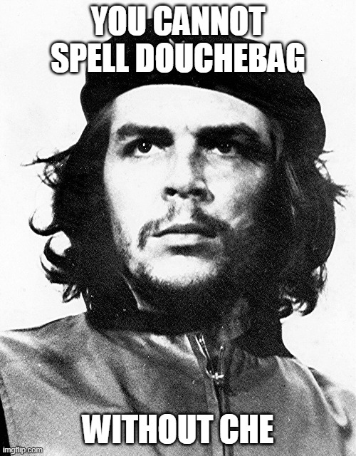 Che Guevara | YOU CANNOT SPELL DOUCHEBAG; WITHOUT CHE | image tagged in che guevara | made w/ Imgflip meme maker