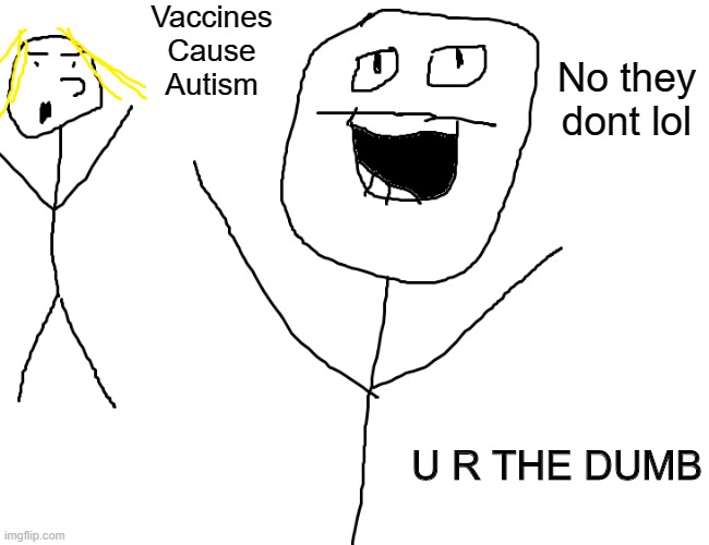 Wojack Sticks meme | Vaccines Cause Autism; No they dont lol; U R THE DUMB | image tagged in wojak sticks,memes,karens,vaccines,funny,dastarminers awesome memes | made w/ Imgflip meme maker