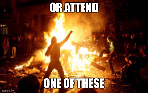 Anarchy Riot | OR ATTEND ONE OF THESE | image tagged in anarchy riot | made w/ Imgflip meme maker