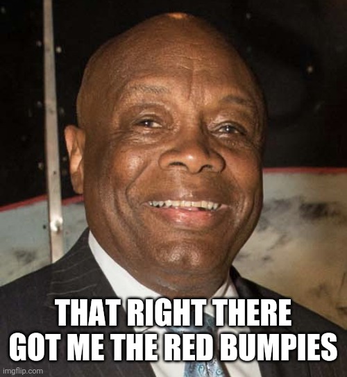 Willie Brown | THAT RIGHT THERE GOT ME THE RED BUMPIES | image tagged in willie brown | made w/ Imgflip meme maker