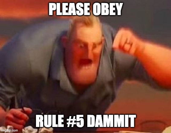 Geez, c'mon guys. | PLEASE OBEY; RULE #5 DAMMIT | image tagged in mr incredible mad | made w/ Imgflip meme maker