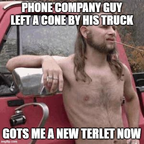 almost redneck | PHONE COMPANY GUY LEFT A CONE BY HIS TRUCK GOTS ME A NEW TERLET NOW | image tagged in almost redneck | made w/ Imgflip meme maker