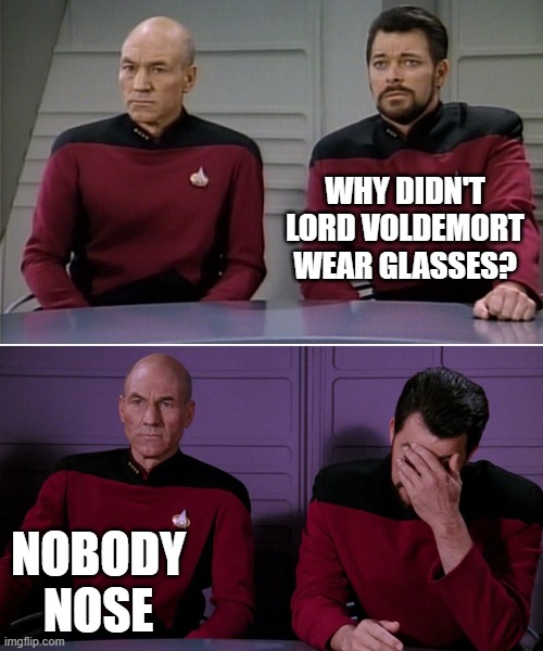 Picard Riker listening to a pun | WHY DIDN'T LORD VOLDEMORT WEAR GLASSES? NOBODY NOSE | image tagged in picard riker listening to a pun | made w/ Imgflip meme maker