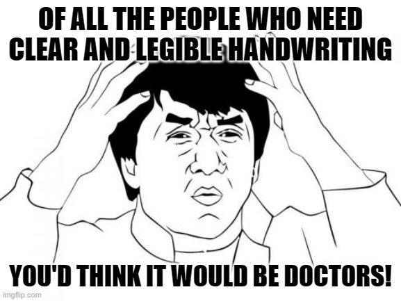 Jackie Chan WTF Meme | OF ALL THE PEOPLE WHO NEED CLEAR AND LEGIBLE HANDWRITING YOU'D THINK IT WOULD BE DOCTORS! | image tagged in memes,jackie chan wtf | made w/ Imgflip meme maker