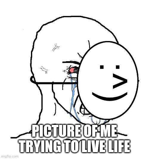 We can relate | PICTURE OF ME TRYING TO LIVE LIFE | image tagged in pretending to be happy hiding crying behind a mask | made w/ Imgflip meme maker