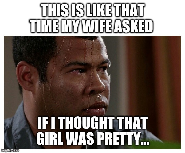 Jordan Peele Sweating | THIS IS LIKE THAT TIME MY WIFE ASKED IF I THOUGHT THAT GIRL WAS PRETTY... | image tagged in jordan peele sweating | made w/ Imgflip meme maker