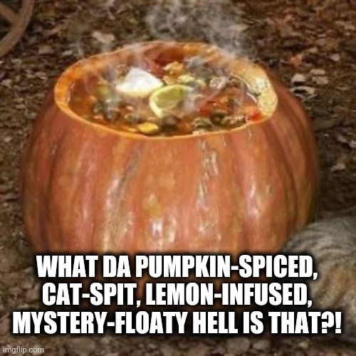 WHAT DA PUMPKIN-SPICED, CAT-SPIT, LEMON-INFUSED, MYSTERY-FLOATY HELL IS THAT?! | made w/ Imgflip meme maker
